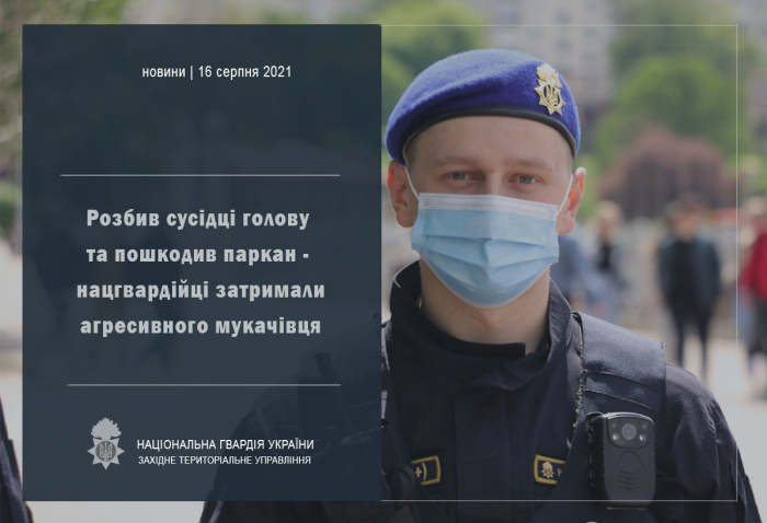 Розбив сусідці голову та пошкодив паркан – нацгвардійці затримали агресивного мукачівця